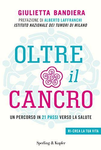 Oltre il cancro. Un percorso in 21 passi verso la salute 
Sperling & Kupfer, 2016