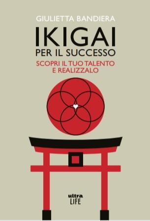 Ikigai per il successo: scopri il tuo talento e realizzalo - di Giulietta Bandiera